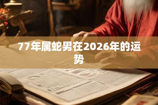 77年属蛇男在2026年的运势