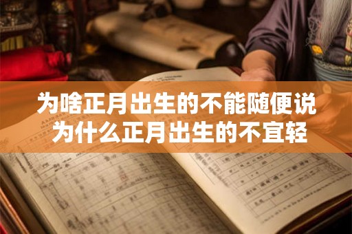 为啥正月出生的不能随便说 为什么正月出生的不宜轻易提及