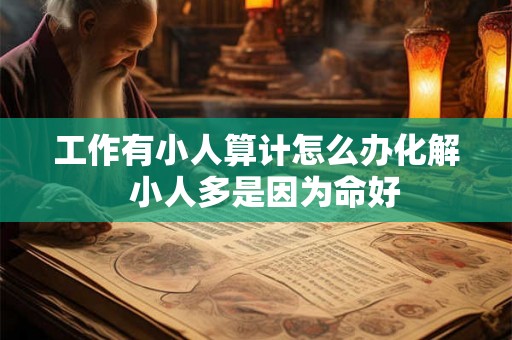 工作有小人算计怎么办化解  小人多是因为命好