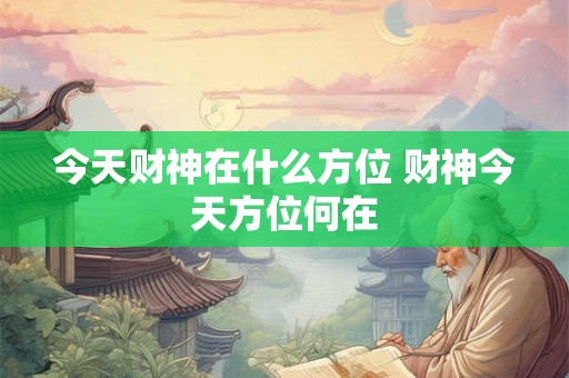 今天财神在什么方位 财神今天方位何在