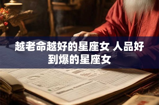 越老命越好的星座女 人品好到爆的星座女