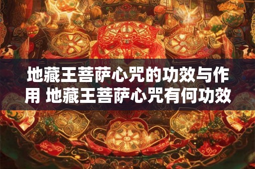 地藏王菩萨心咒的功效与作用 地藏王菩萨心咒有何功效