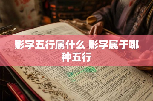 影字五行属什么 影字属于哪种五行