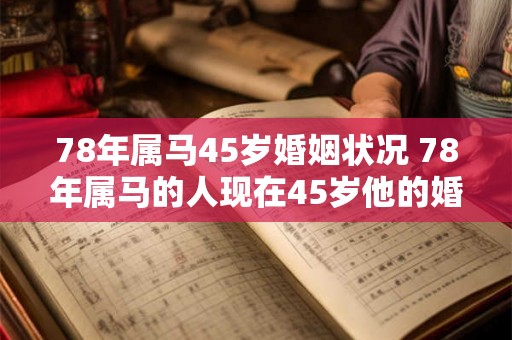 78年属马45岁婚姻状况 78年属马的人现在45岁他的婚姻状况如何