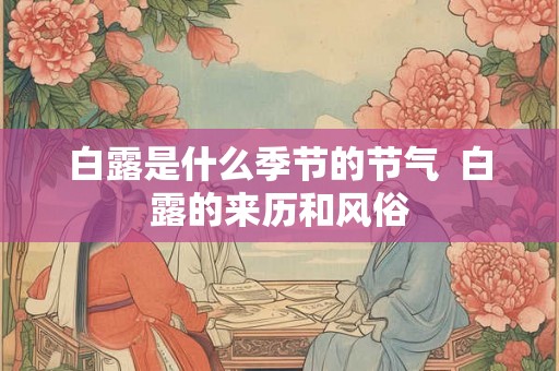 白露是什么季节的节气  白露的来历和风俗