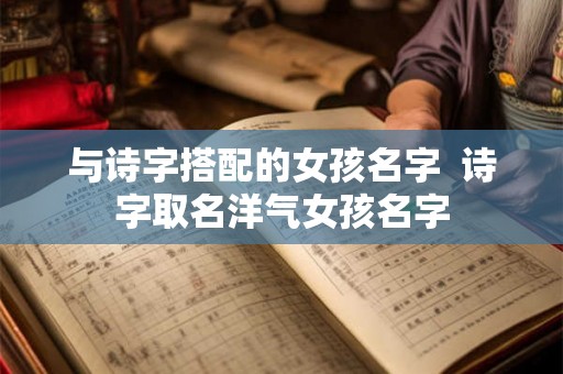 与诗字搭配的女孩名字  诗字取名洋气女孩名字