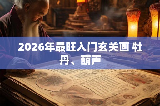 2026年最旺入门玄关画 牡丹、葫芦 2026年最旺入门玄关画 牡丹、葫芦