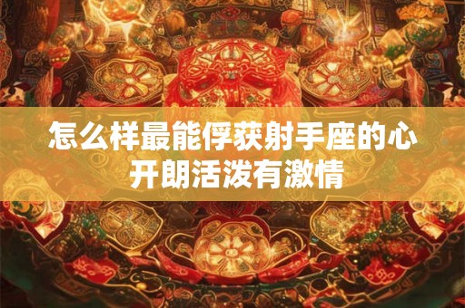 怎么样最能俘获射手座的心 开朗活泼有激情