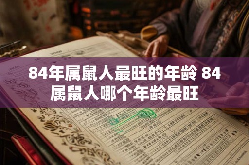 84年属鼠人最旺的年龄 84属鼠人哪个年龄最旺