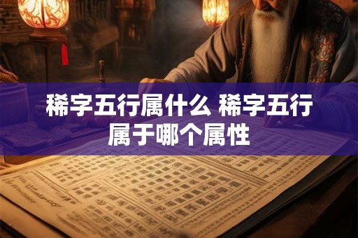 稀字五行属什么 稀字五行属于哪个属性