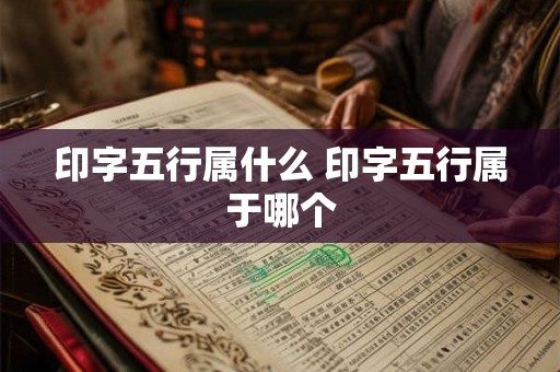 印字五行属什么 印字五行属于哪个