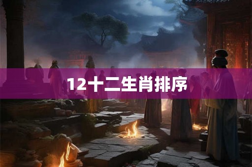 12十二生肖排序 12十二生肖排序