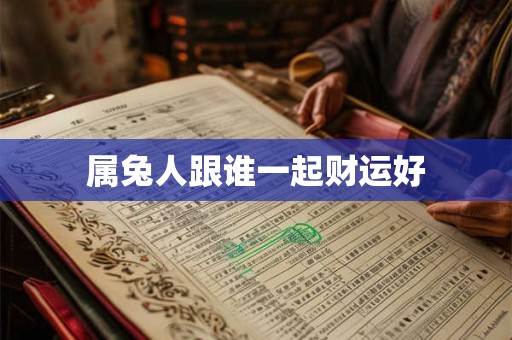属兔人跟谁一起财运好