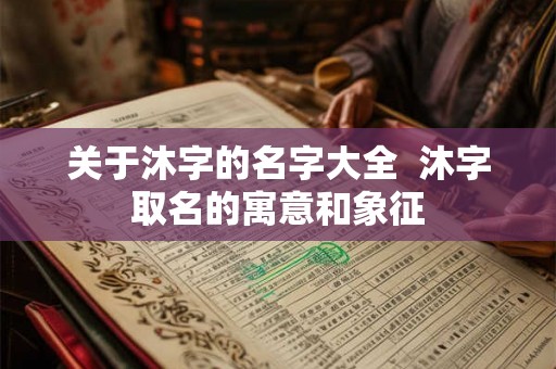 关于沐字的名字大全  沐字取名的寓意和象征