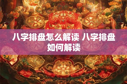 八字排盘怎么解读 八字排盘如何解读