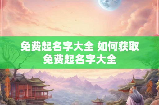 免费起名字大全 如何获取免费起名字大全