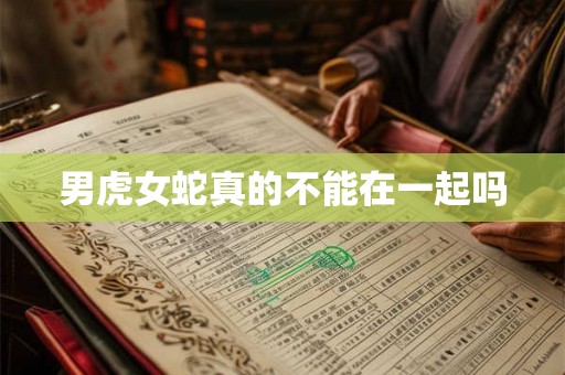 男虎女蛇真的不能在一起吗