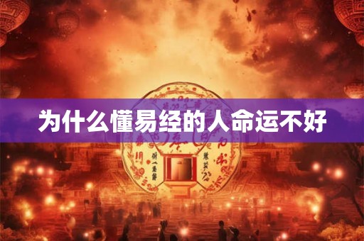 为什么懂易经的人命运不好 为什么懂易经的人命运不好