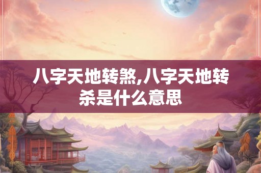 八字天地转煞,八字天地转杀是什么意思