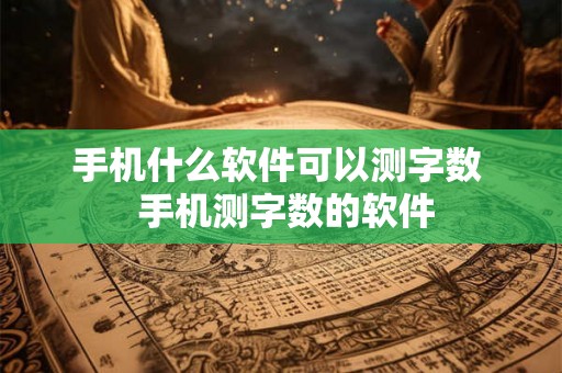 手机什么软件可以测字数  手机测字数的软件