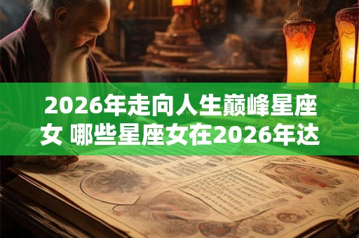 2026年走向人生巅峰星座女 哪些星座女在2026年达到人生巅峰