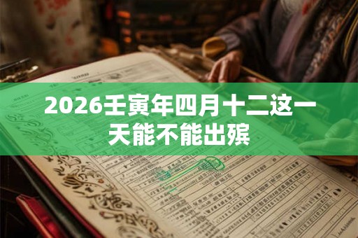 2026壬寅年四月十二这一天能不能出殡