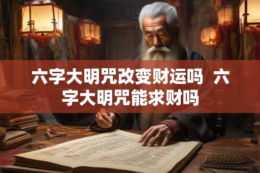 六字大明咒改变财运吗  六字大明咒能求财吗