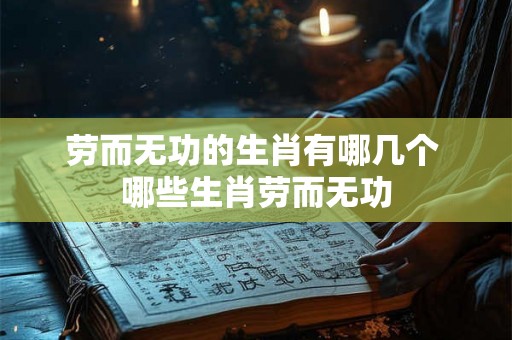 劳而无功的生肖有哪几个 哪些生肖劳而无功