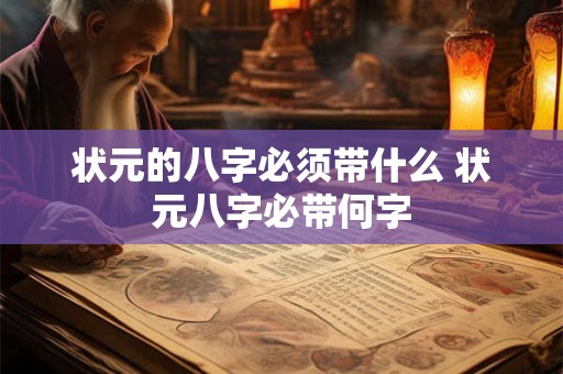 状元的八字必须带什么 状元八字必带何字