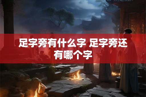 足字旁有什么字 足字旁还有哪个字