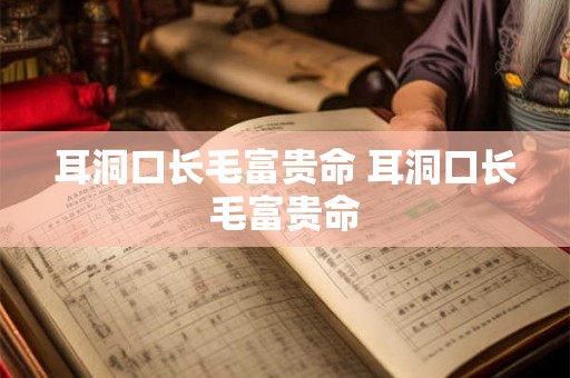 耳洞口长毛富贵命 耳洞口长毛富贵命 耳洞口长毛富贵命 耳洞口长毛富贵命