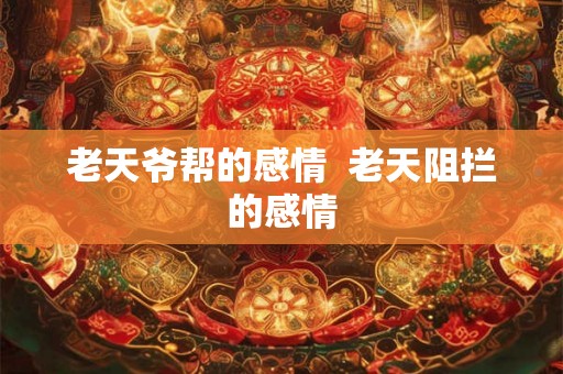 老天爷帮的感情  老天阻拦的感情