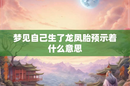 梦见自己生了龙凤胎预示着什么意思 梦见自己生了龙凤胎预示着什么意思