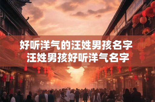 好听洋气的汪姓男孩名字 汪姓男孩好听洋气名字