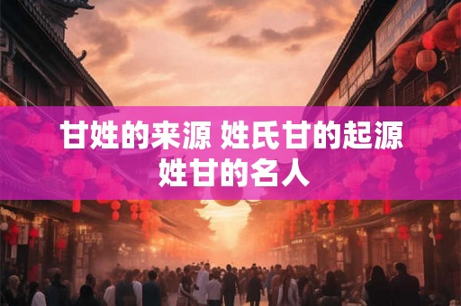 甘姓的来源 姓氏甘的起源 姓甘的名人