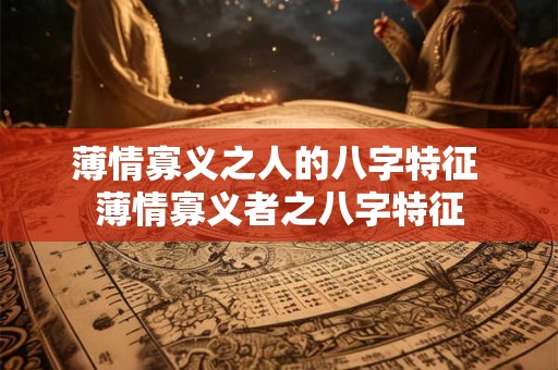 薄情寡义之人的八字特征 薄情寡义者之八字特征