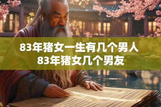 83年猪女一生有几个男人 83年猪女几个男友