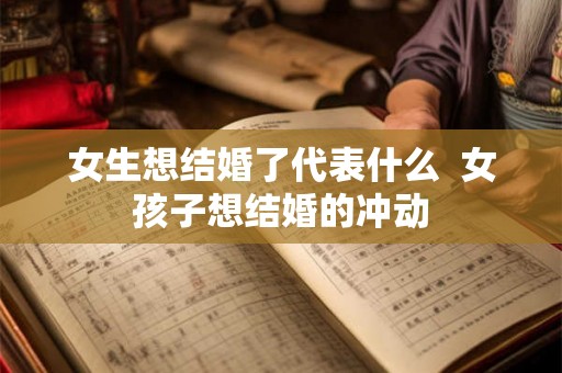 女生想结婚了代表什么  女孩子想结婚的冲动