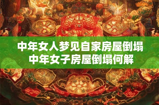 中年女人梦见自家房屋倒塌 中年女子房屋倒塌何解