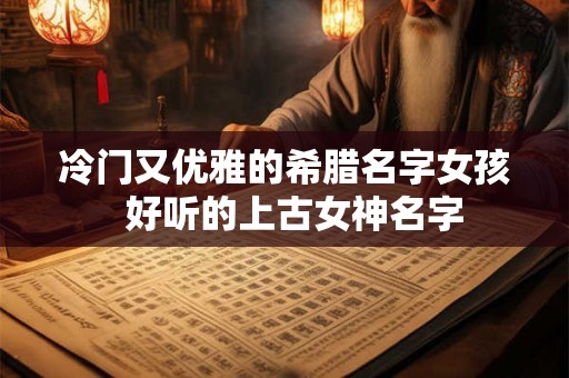 冷门又优雅的希腊名字女孩  好听的上古女神名字