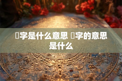玦字是什么意思 玦字的意思是什么