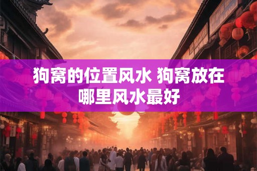 狗窝的位置风水 狗窝放在哪里风水最好