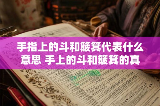 手指上的斗和簸箕代表什么意思 手上的斗和簸箕的真正含义