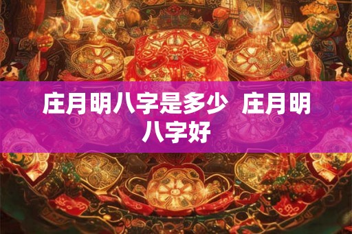庄月明八字是多少  庄月明八字好