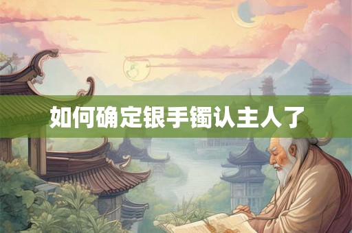 如何确定银手镯认主人了