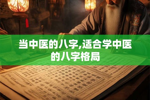 当中医的八字,适合学中医的八字格局 当中医的八字,适合学中医的八字格局