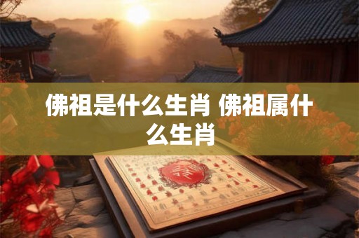 佛祖是什么生肖 佛祖属什么生肖
