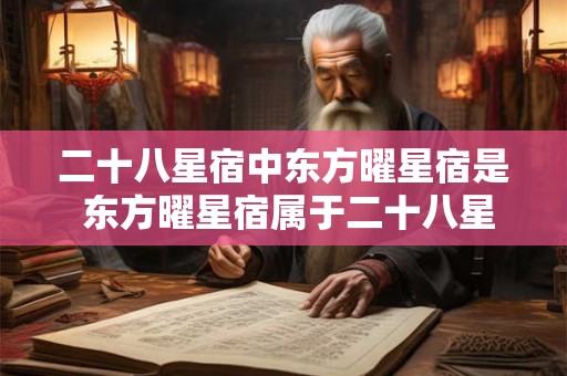 二十八星宿中东方曜星宿是 东方曜星宿属于二十八星宿中的哪一个 二十八星宿中东方曜星宿是 东方曜星宿属于二十八星宿中的哪一个