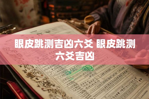 眼皮跳测吉凶六爻 眼皮跳测六爻吉凶 眼皮跳测吉凶六爻 眼皮跳测六爻吉凶