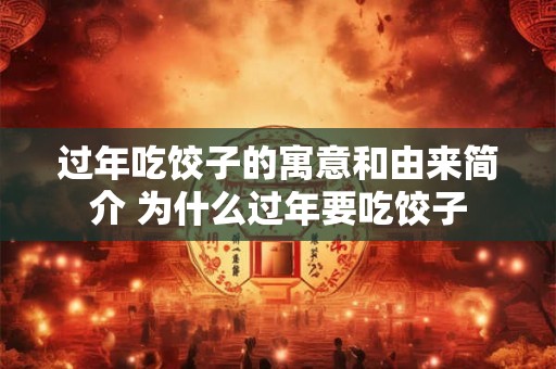 过年吃饺子的寓意和由来简介 为什么过年要吃饺子